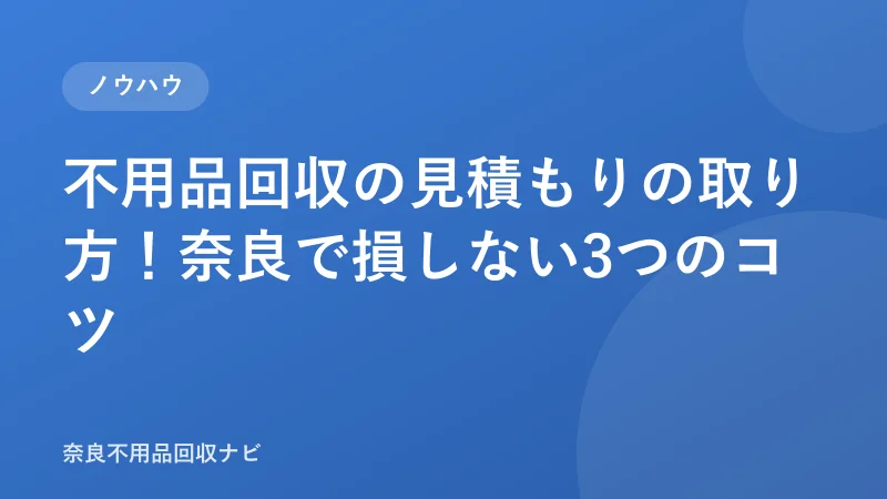 不用品回収の見積もりの取り方！奈良で損しない3つのコツ