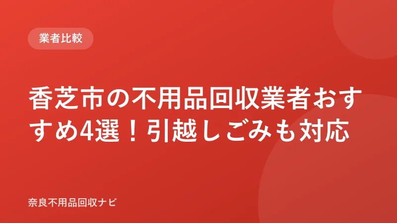 香芝市の不用品回収業者おすすめ4選！引越しごみも対応